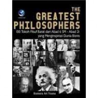 The Greatest Philosophers : 100 Tokoh Filsuf Barat dari Abad 6 SM - Abad 21 yang Menginspirasi Dunia Bisnis. Edisi 1.