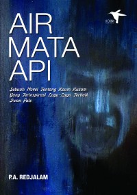 Air Mata Api : Sebuah Novel Tentang Kaum Kusam Yang Terinspirasi Lagu-Lagu Terbaik Iwan Fals. Edisi 1