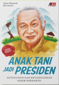 Anak Tani Jadi Presiden: Keteguhan dan Ketangguhan Sosok Soeharto. Cet 2.